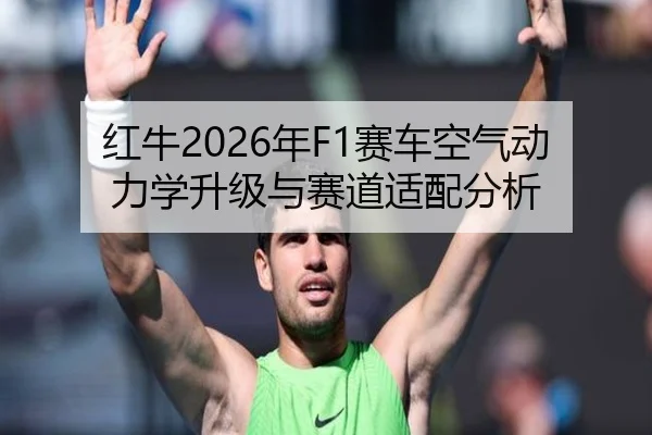 红牛2026年F1赛车空气动力学升级与赛道适配分析