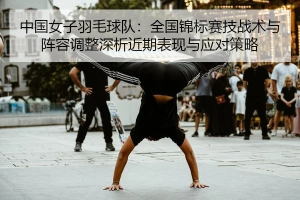 中国女子羽毛球队：全国锦标赛技战术与阵容调整深析近期表现与应对策略