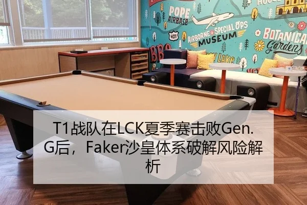 T1战队在LCK夏季赛击败Gen.G后，Faker沙皇体系破解风险解析