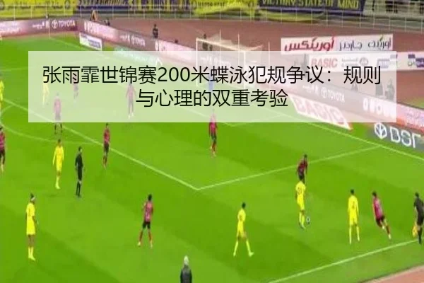 张雨霏世锦赛200米蝶泳犯规争议：规则与心理的双重考验